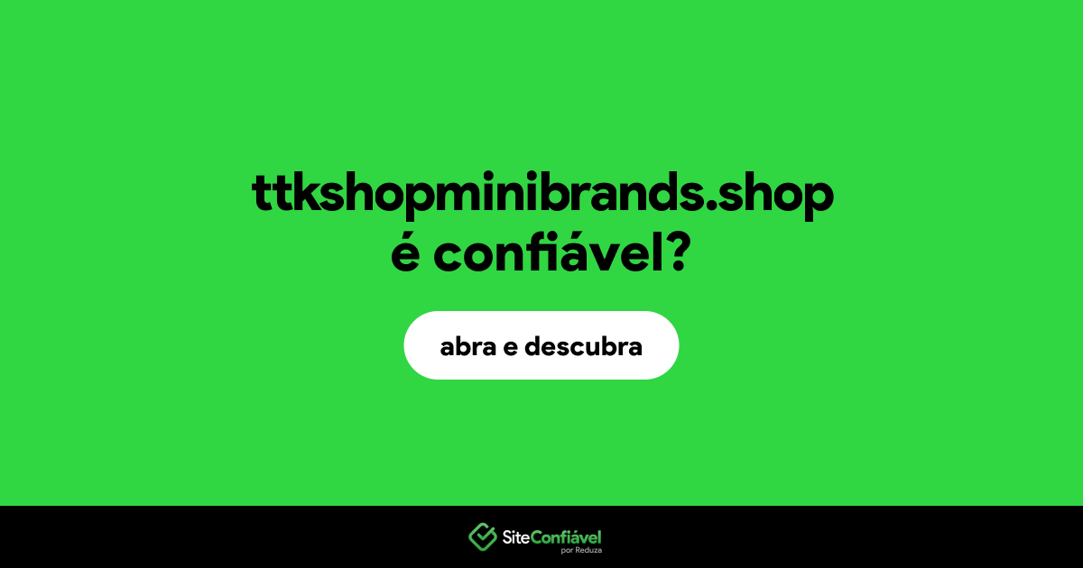 O site ttkshopminibrands.shop é confiável?