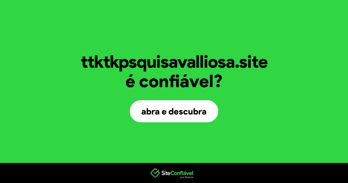 O site ttktkpsquisavalliosa.site é confiável?