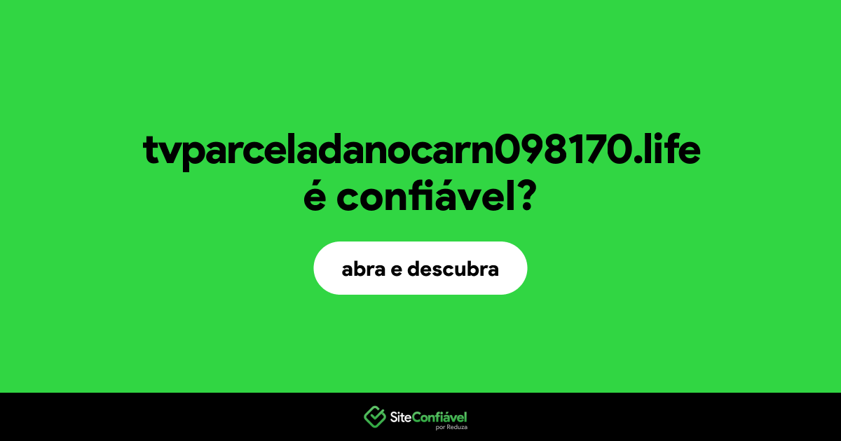O site tvparceladanocarn098170.life é confiável?