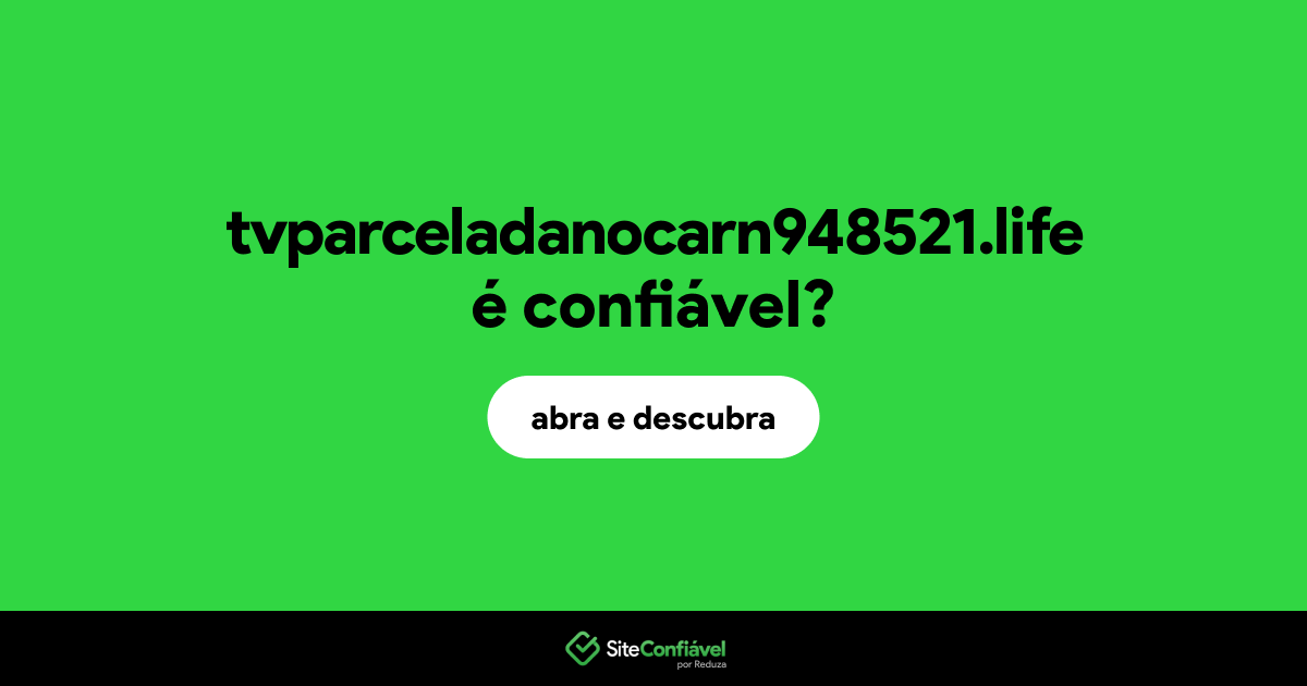 O site tvparceladanocarn948521.life é confiável?