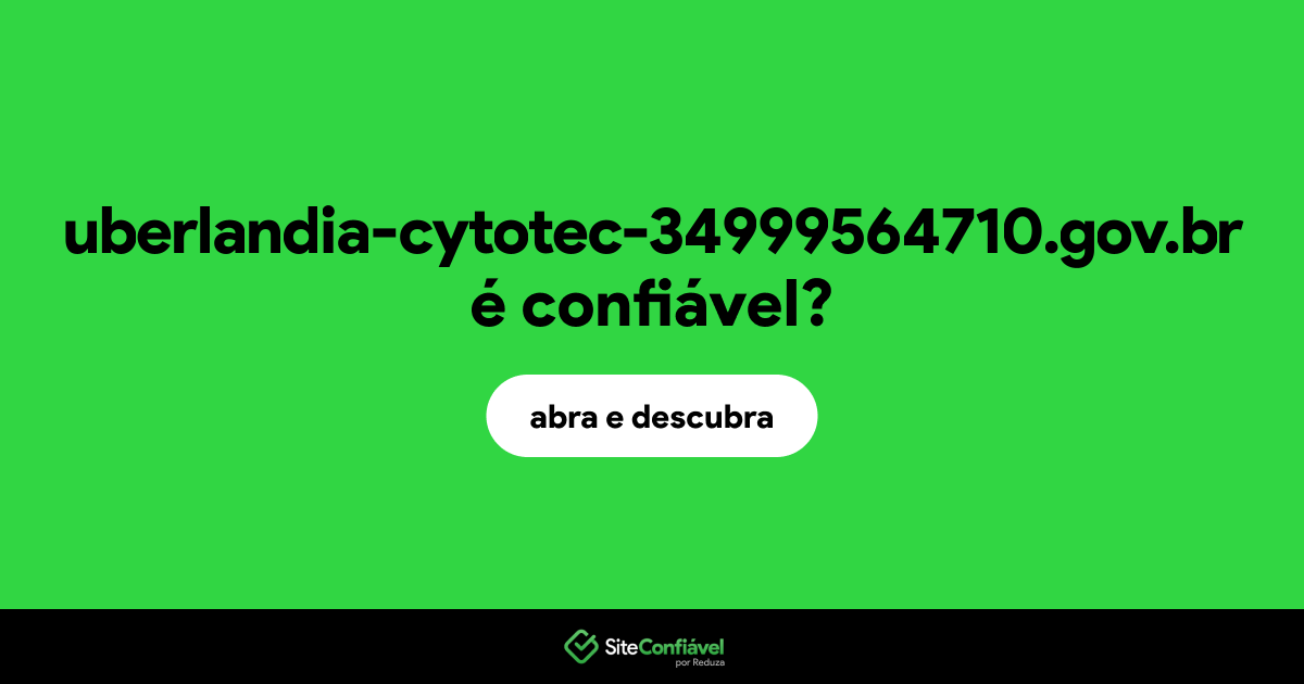 O site uberlandia-cytotec-34999564710.gov.br é confiável?