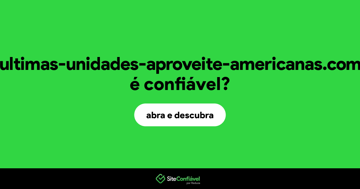 O site ultimas-unidades-aproveite-americanas.com é confiável?