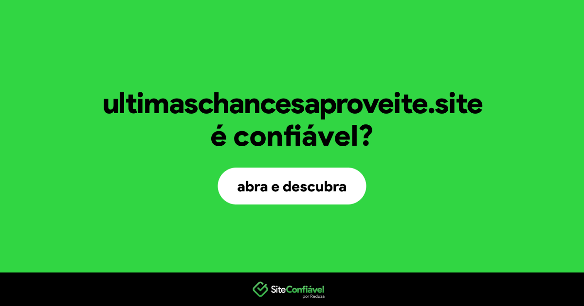 O site ultimaschancesaproveite.site é confiável?