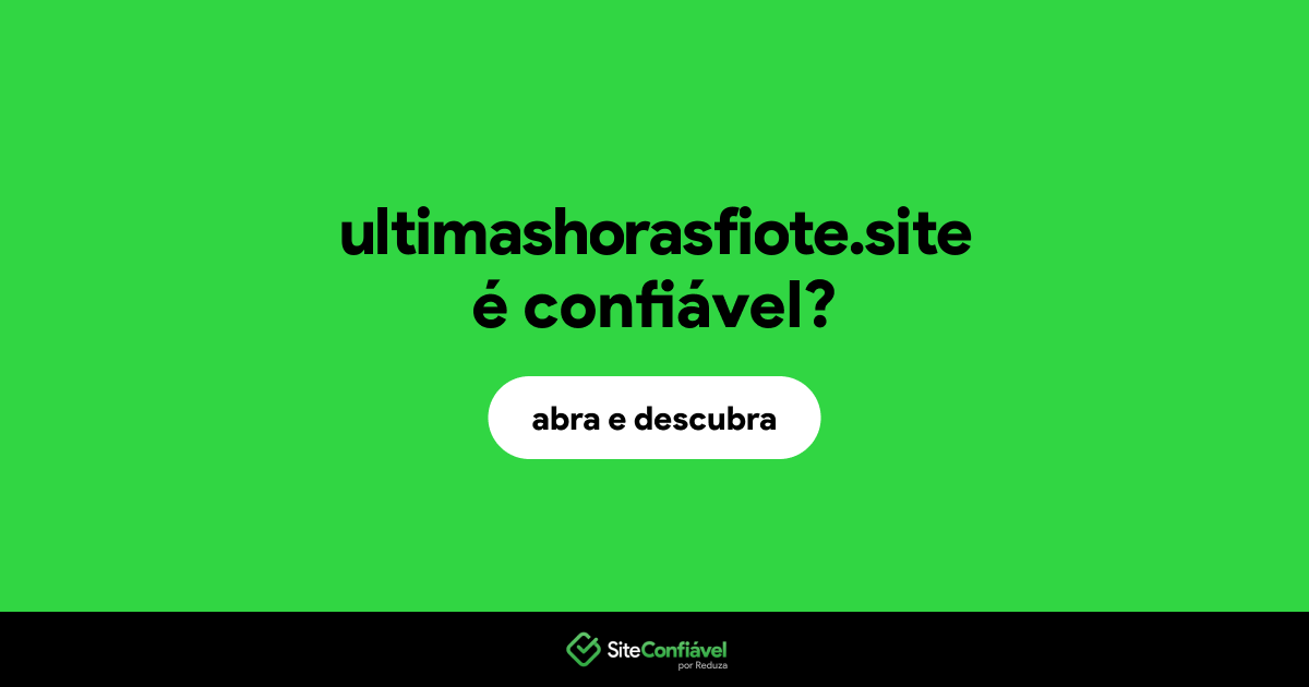O site ultimashorasfiote.site é confiável?