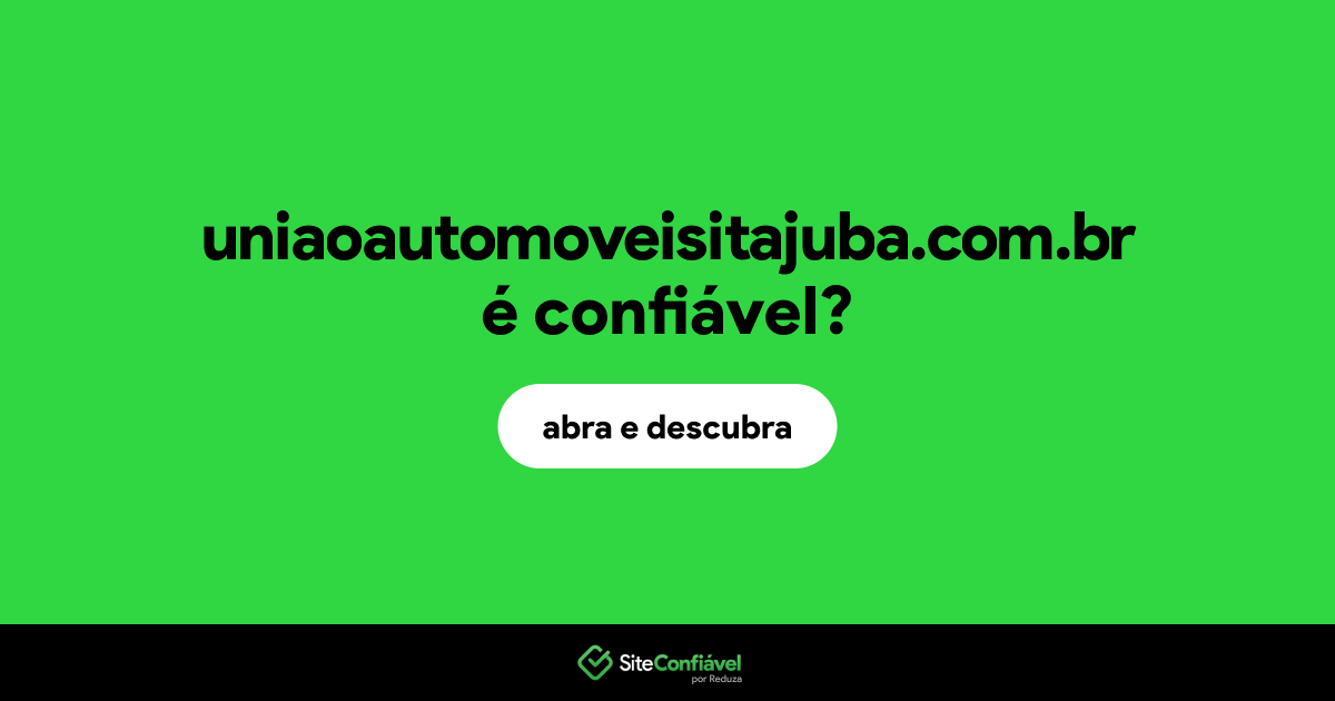 O site uniaoautomoveisitajuba.com.br é confiável?