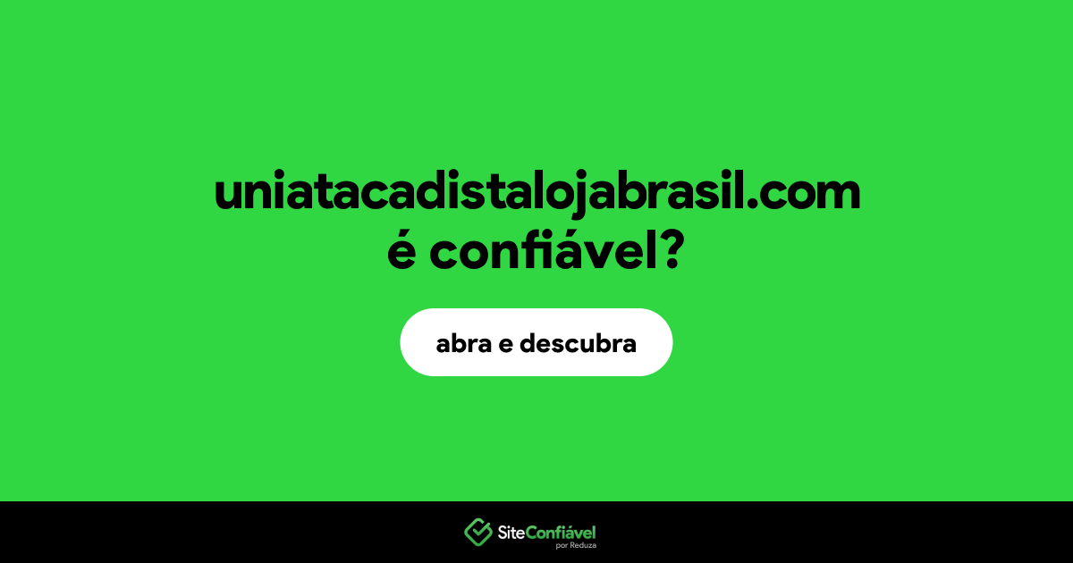 O site uniatacadistalojabrasil.com é confiável?