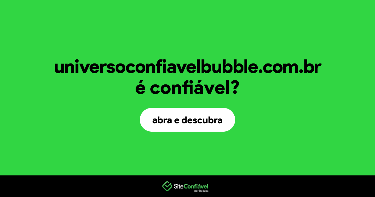 O site universoconfiavelbubble.com.br é confiável?