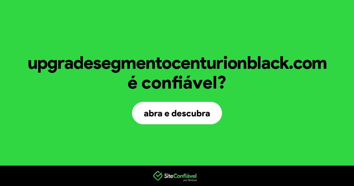 O site upgradesegmentocenturionblack.com é confiável?