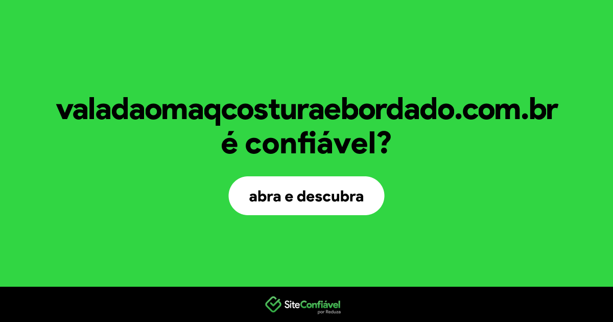 O site valadaomaqcosturaebordado.com.br é confiável?