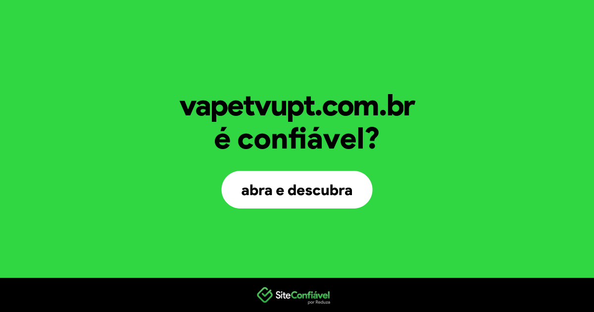 O site vapetvupt.com.br é confiável?