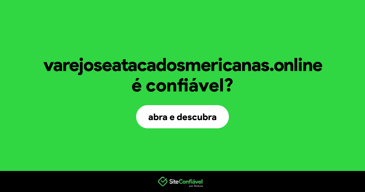 O site varejoseatacadosmericanas.online é confiável?