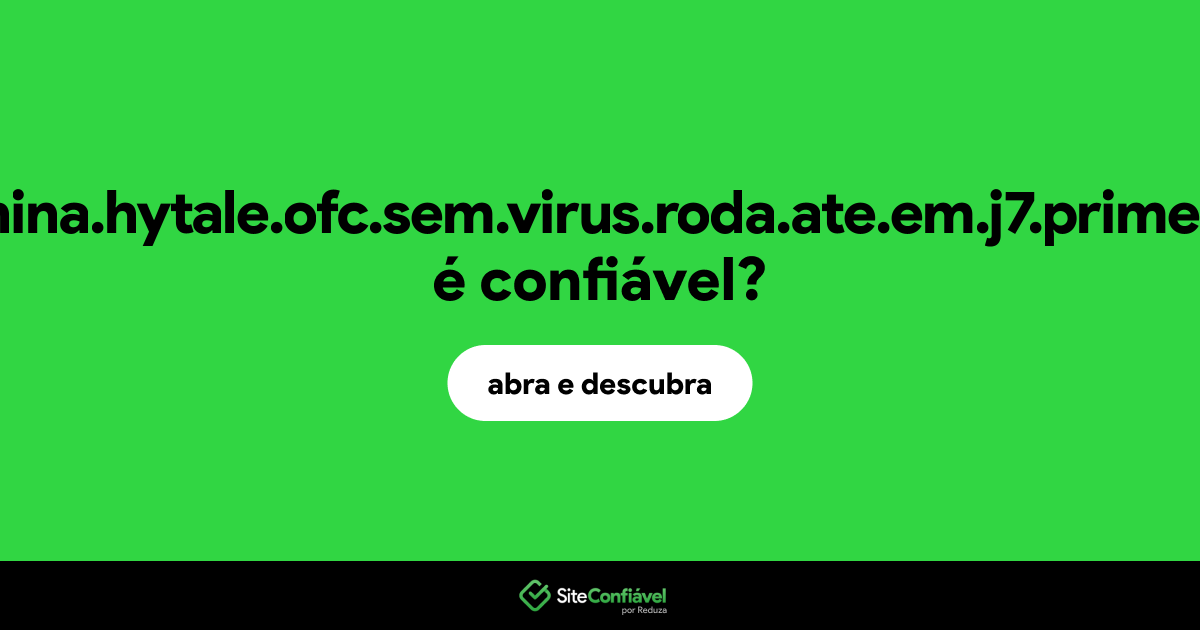 O site virus.china.hytale.ofc.sem.virus.roda.ate.em.j7.prime.com.br é confiável?