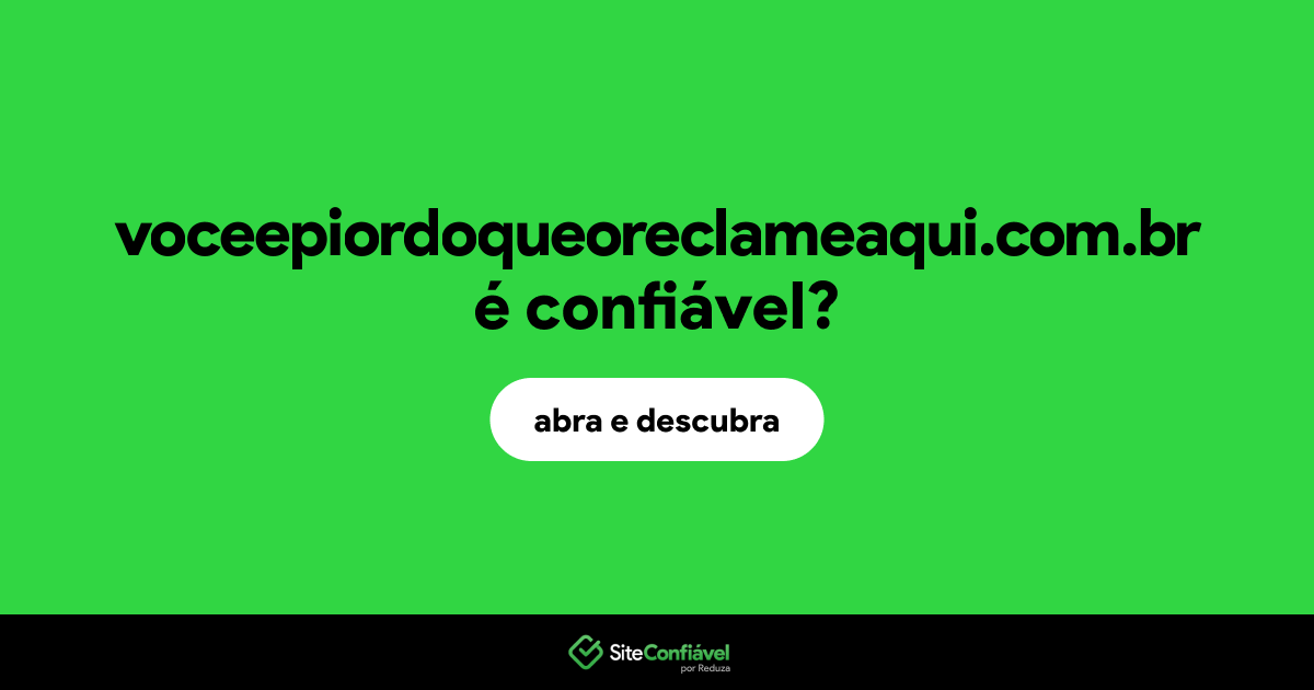 O site voceepiordoqueoreclameaqui.com.br é confiável?