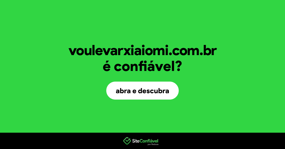 O site voulevarxiaiomi.com.br é confiável?