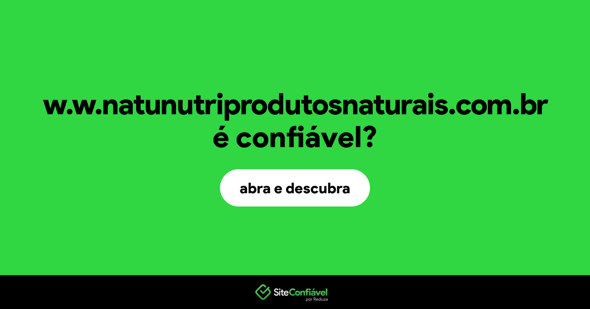 O site w.w.natunutriprodutosnaturais.com.br é confiável?
