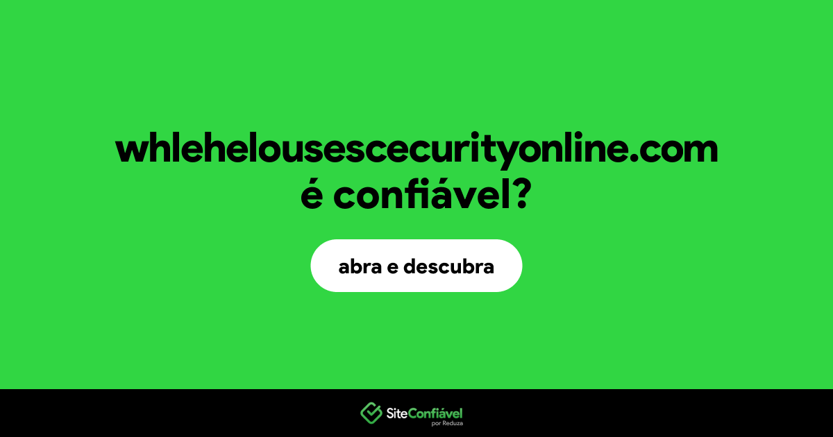 O site whlehelousescecurityonline.com é confiável?