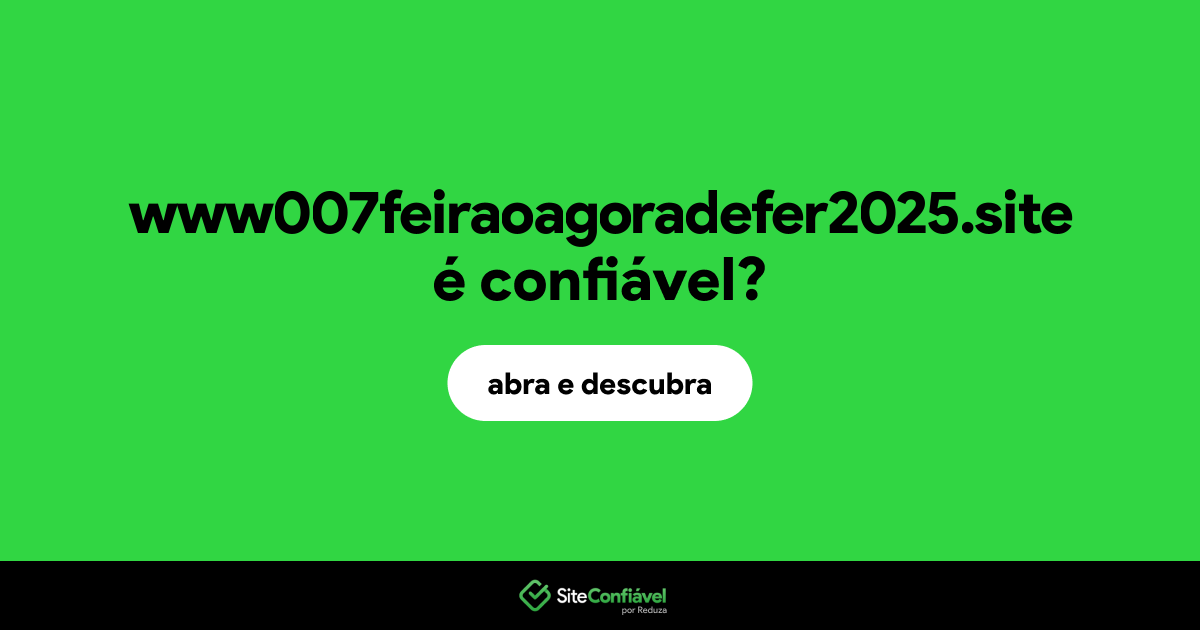 O site www007feiraoagoradefer2025.site é confiável?