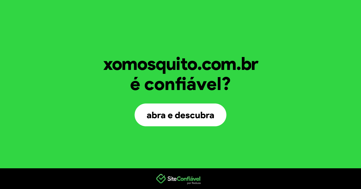 O site xomosquito.com.br é confiável?