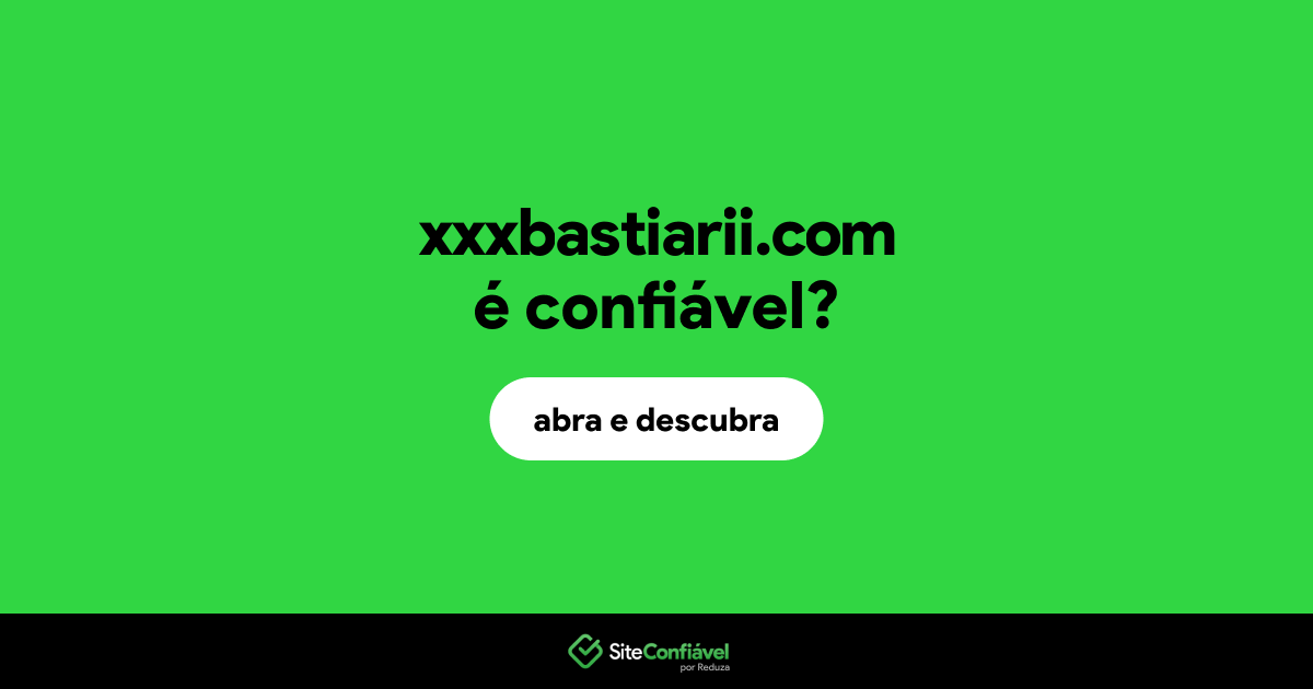 O site xxxbastiarii.com é confiável?